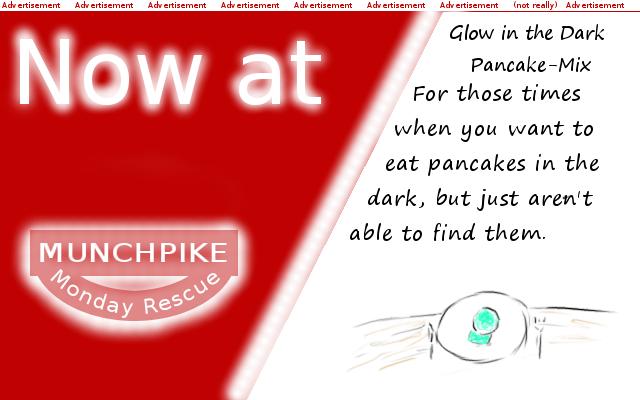 Glow in the dark pancakes: For those times when you want to eat pancakes in the dark, but just aren\'t able to find them. Available at Munchpike Monday Rescue. (Fake advertisement)